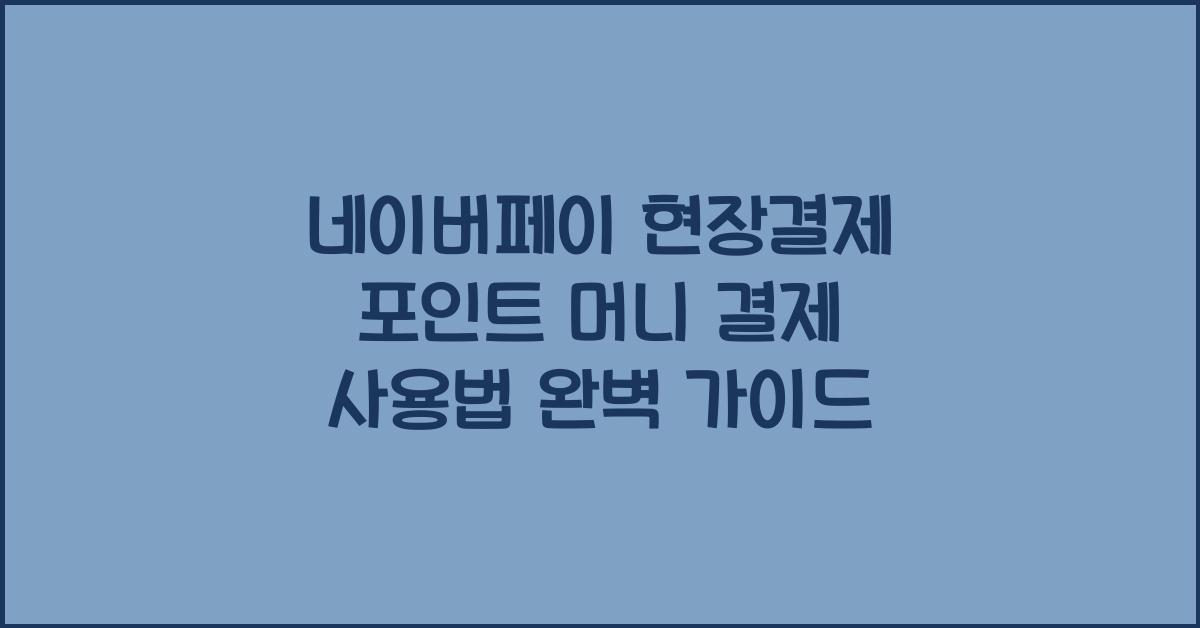 네이버페이 현장결제 포인트 머니 결제 사용법