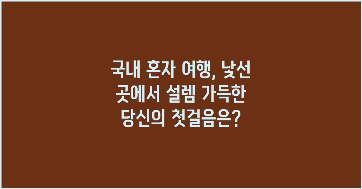 국내 혼자 여행, 낯선 곳에서의 설렘
