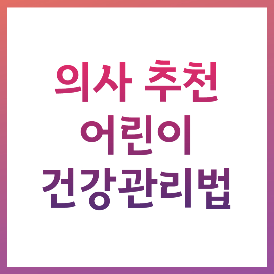 의사 추천 어린이 건강관리 법 관련