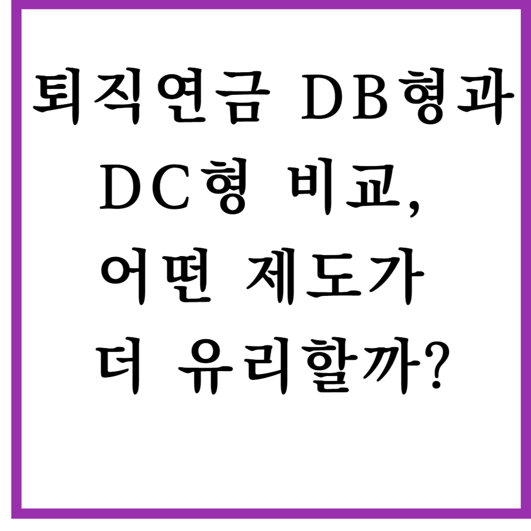 퇴직연금 DB형과 DC형 비교, 어떤 제도가 더 유리할까?