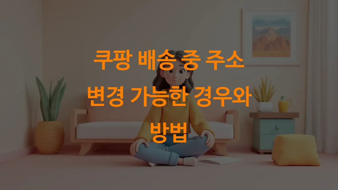 쿠팡 배송 중 주소 변경 가능한 경우와 방법