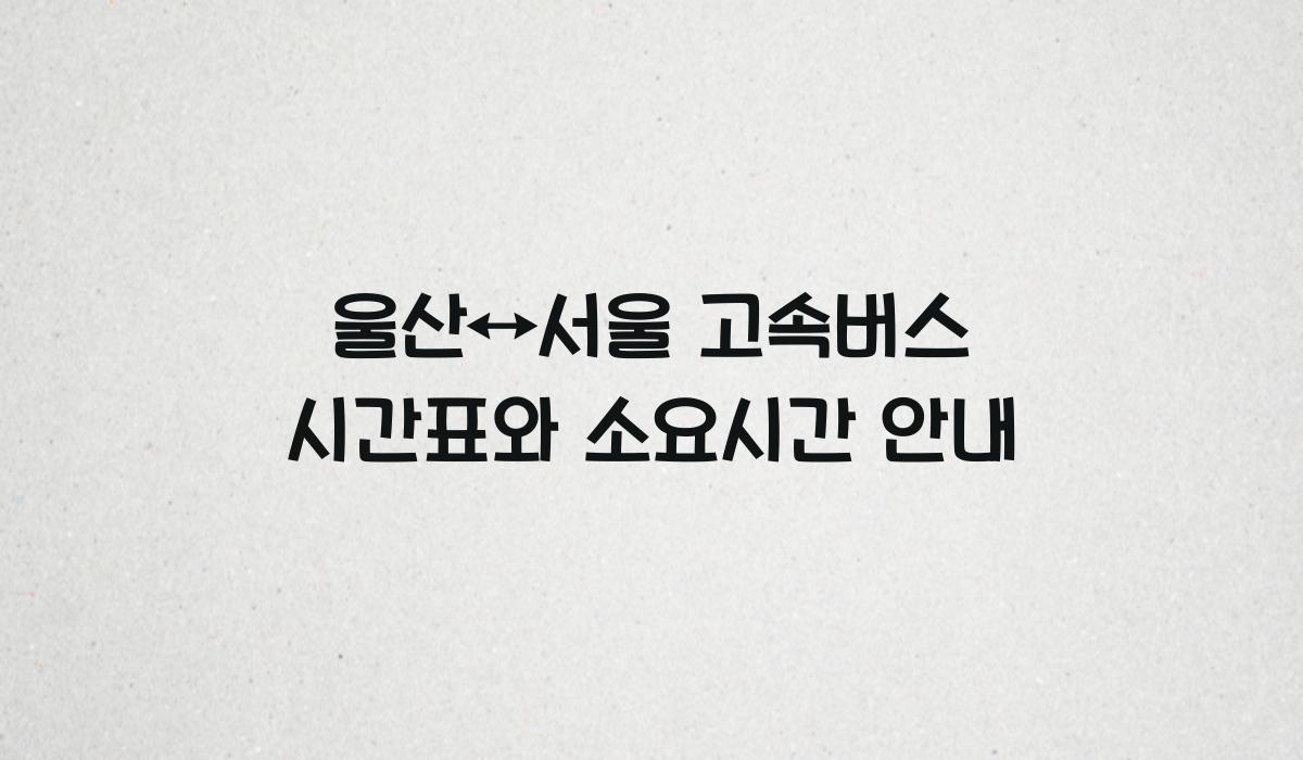 울산↔서울 고속버스 시간