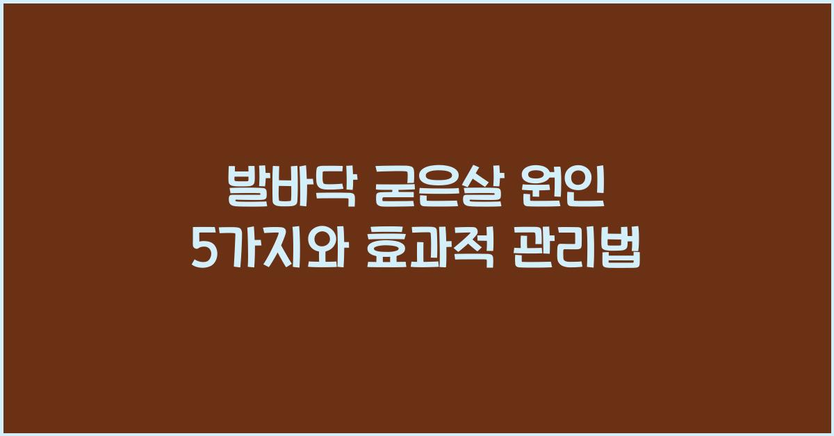 발바닥 굳은살 원인 5가지