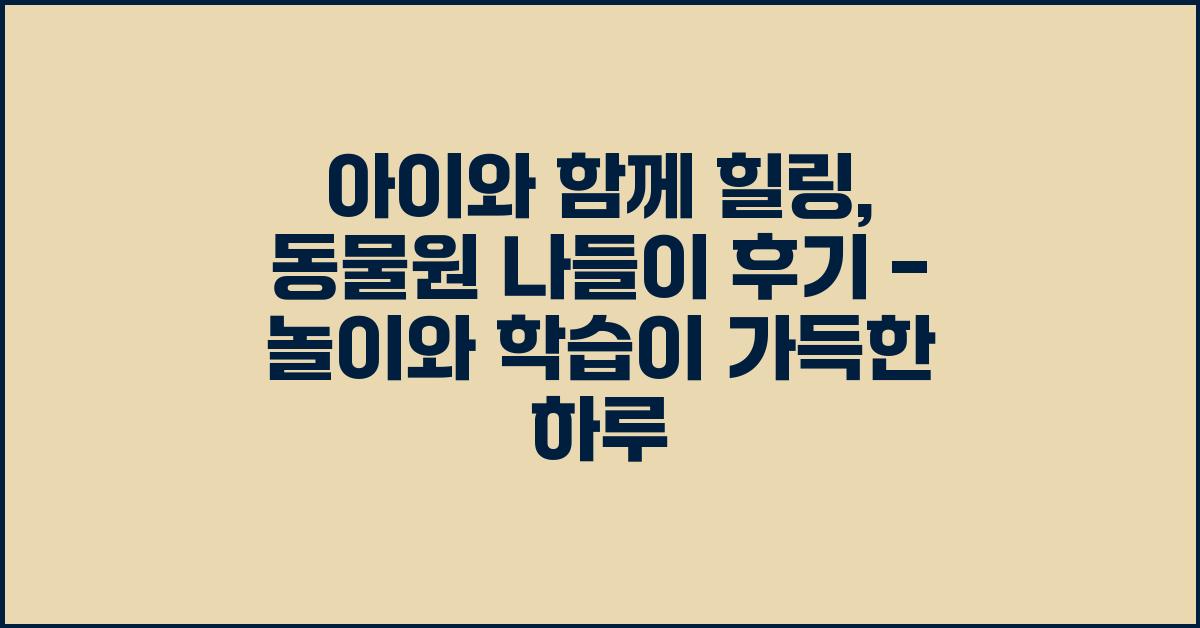 아이와 함께 힐링, 동물원 나들이 후기