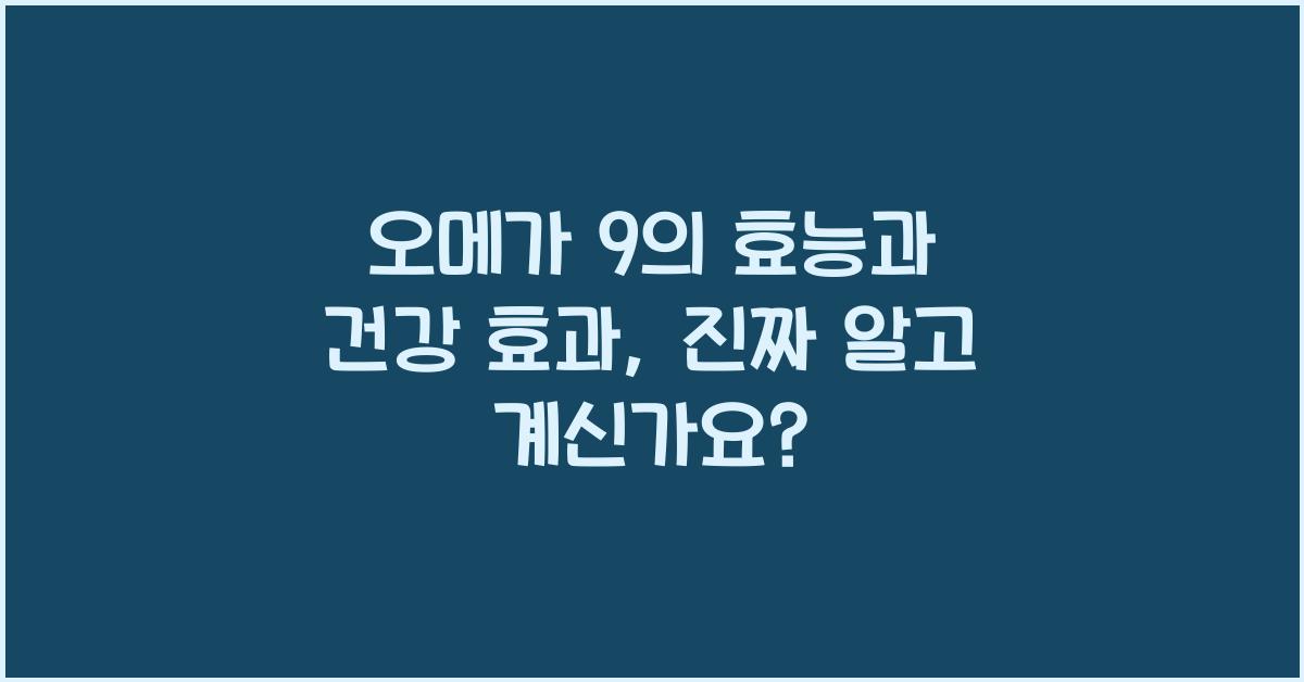 오메가 9의 효능과 건강 효과