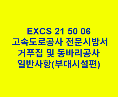 "EXCS 21 50 06
고속도로공사 전문시방서
거푸집 및 동바리공사 일반사항(부대시설편) "