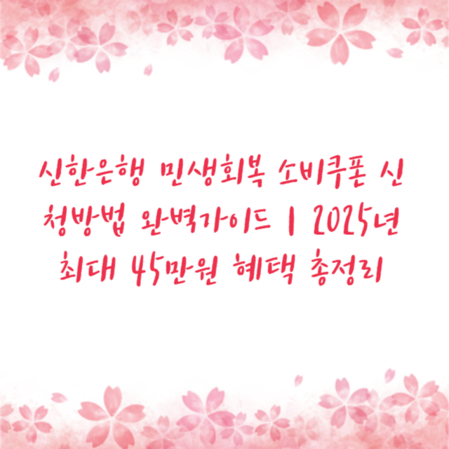 신한은행 민생회복 소비쿠폰 신청방법 완벽가이드|2025년 최대 45만원 혜택 총정리