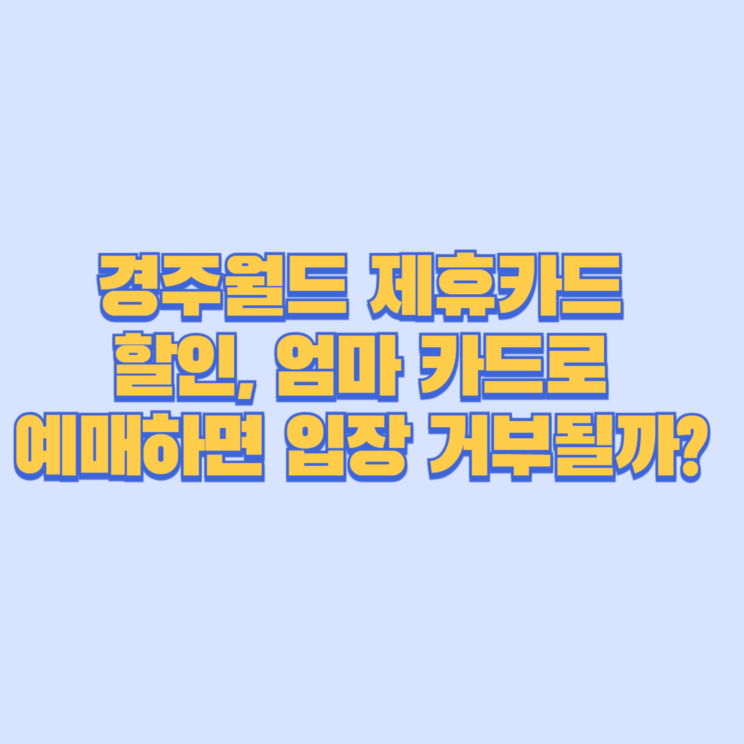 경주월드 제휴카드 할인, 엄마 카드로 예매하면 입장 거부될까