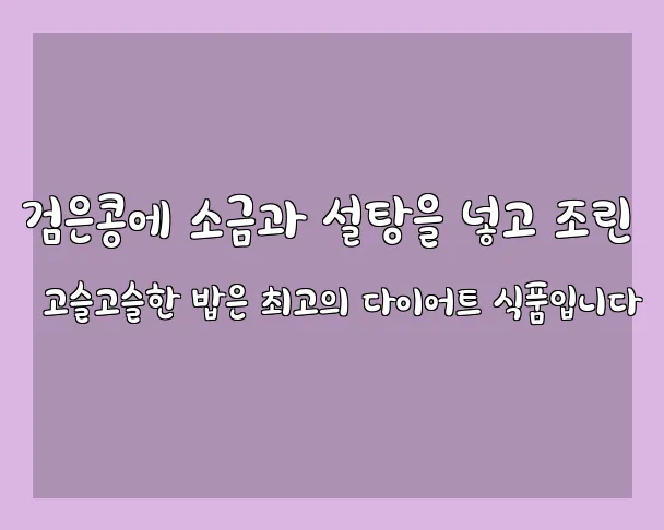 검은콩에 소금과 설탕을 넣고 조린 고슬고슬한 밥은 최고의 다이어트 식품입니다