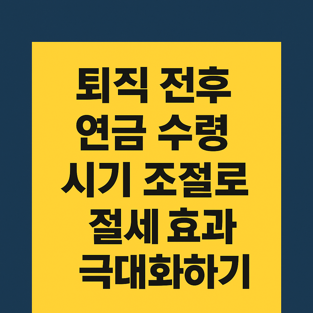 퇴직 전후 연금 수령 시기 조절로 절세 효과 극대화하기