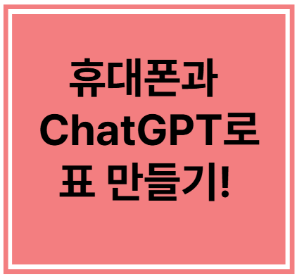 휴대폰과 ChatGPT로 표만들기!