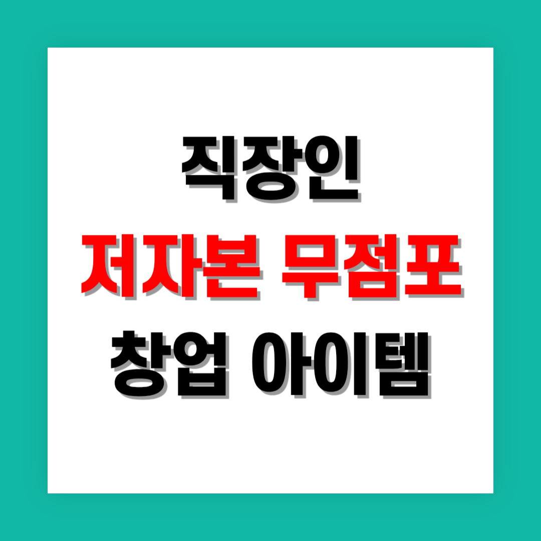 직장인을 위한 저자본 무점포 창업 아이템