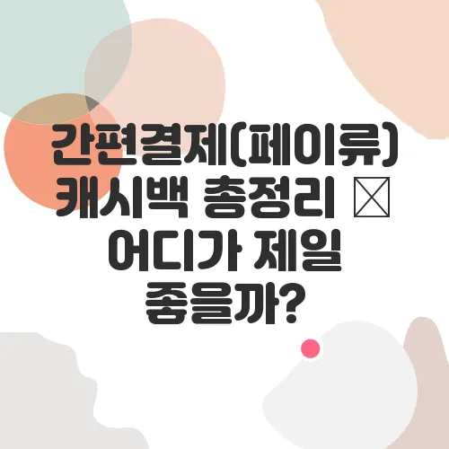 간편결제(페이류) 캐시백 총정리 – 어디가 제일 좋을까?