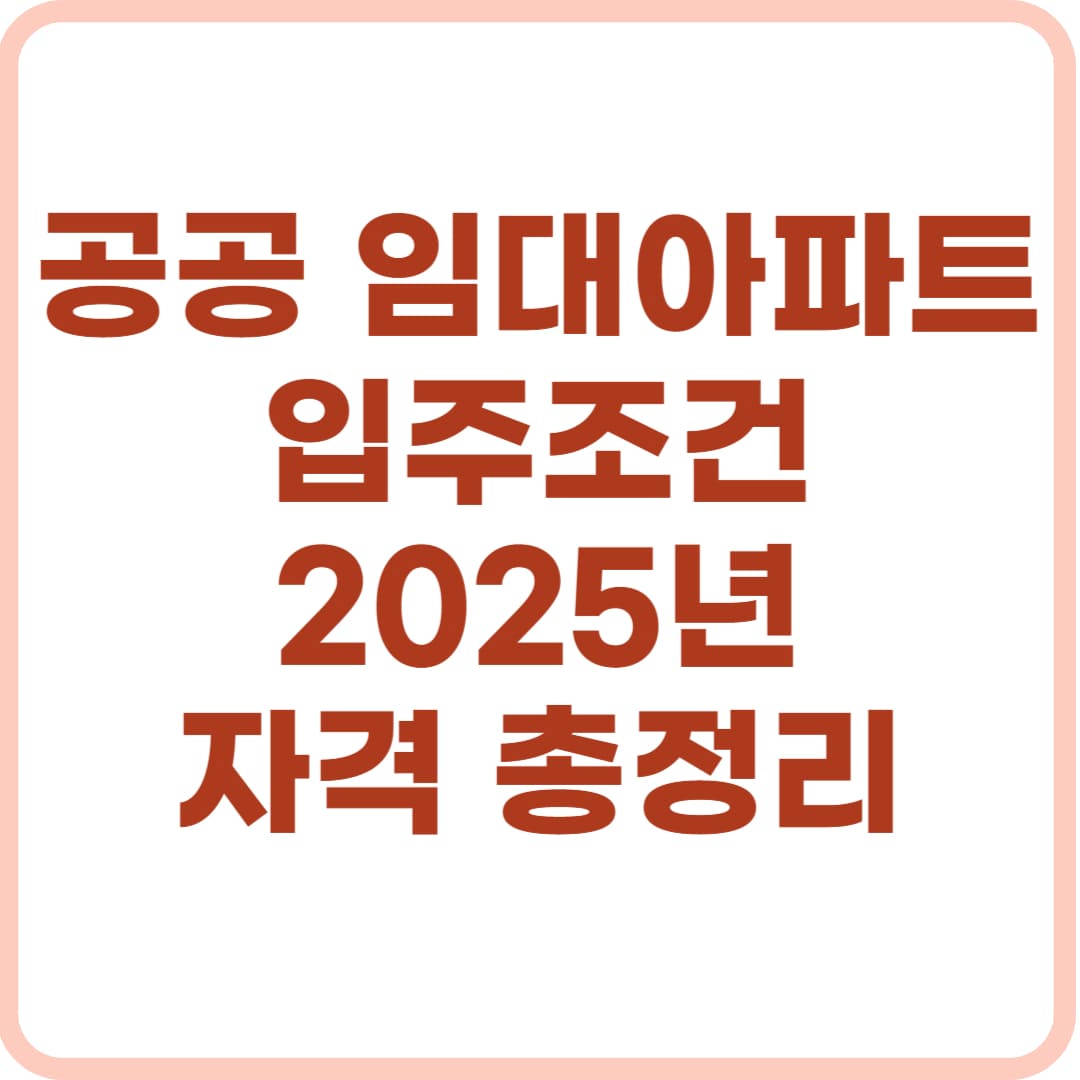 공공 임대아파트 입주조건 2025년 자격 총정리 인포그래픽