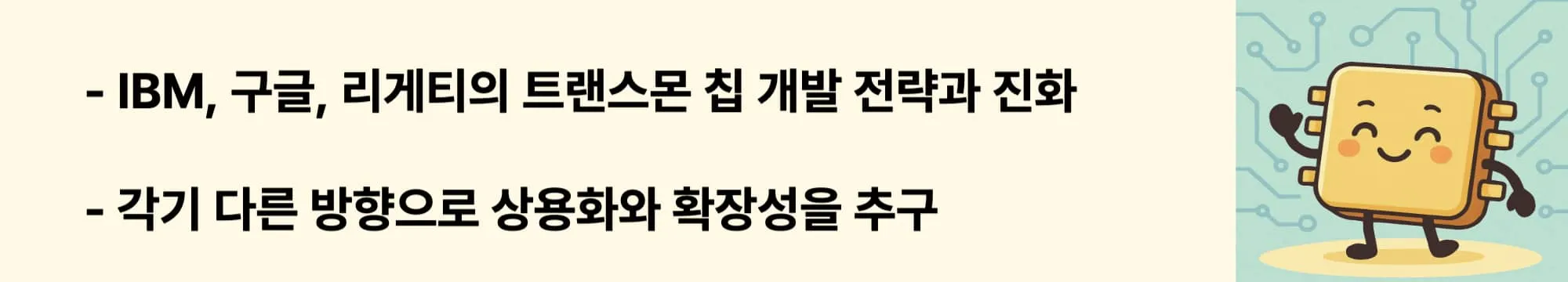 IBM, 구글, 리게티의 트랜스몬 칩 개발 전략과 진화.
각기 다른 방향으로 상용화와 확장성을 추구.
이 두 문구와 오른쪽에 관련 이미지가 들어간 웹배너 이미지.