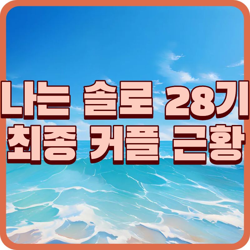 나는 솔로 28기 최종 커플 근황! 충격적인 '혼전임신' 소식과 현커 총정리해요.