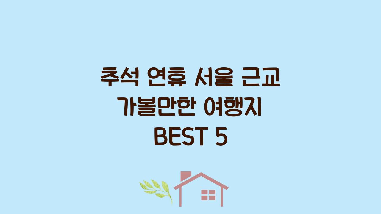추석 연휴 서울 근교 가볼만한 여행지 BEST 5