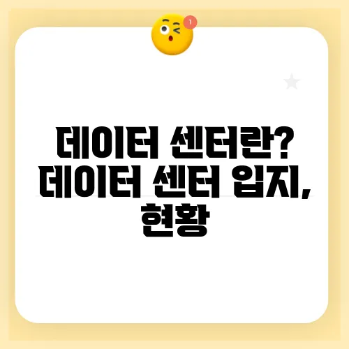 데이터 센터란? 데이터 센터 입지, 현황