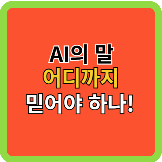 AI의 말, 어디까지 믿어야 하나!