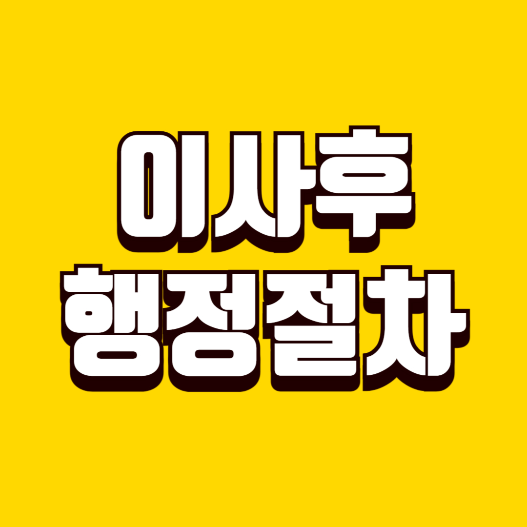 이사 후 꼭 해야 할 행정 절차, 주소 변경부터 생활 서비스 정리까지