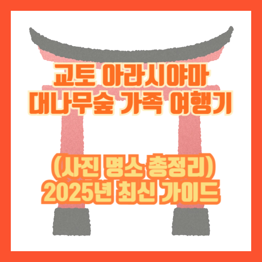 교토 아라시야마 대나무숲 가족 여행기 (사진 명소 총정리) – 2025년 최신 가이드