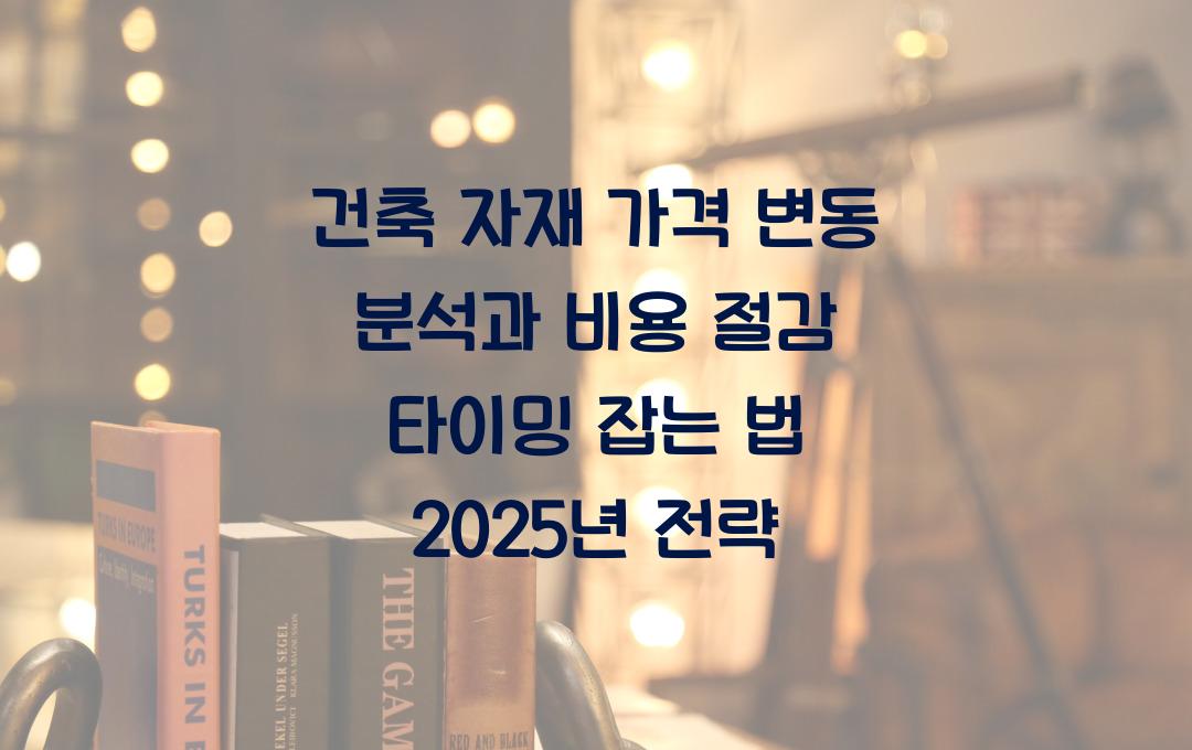 건축 자재 가격 변동 분석, 비용 절감 타이밍을 잡는 법