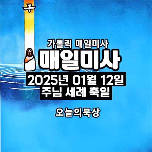2025년 1월 12일 매일미사 주님 세례 축일 오늘의 묵상