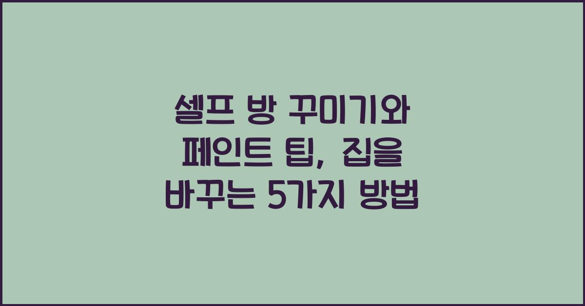 셀프 방 꾸미기와 페인트 팁