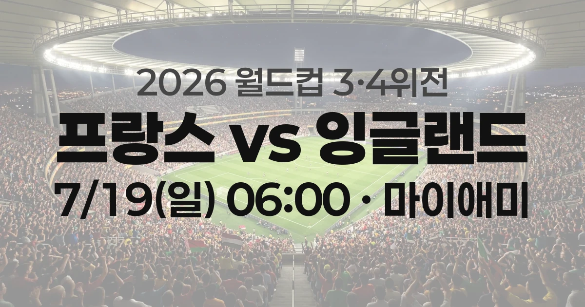 2026 월드컵 3위 결정전 프랑스 vs 잉글랜드 경기 시간&middot;경기장&middot;상대전적&middot;중계