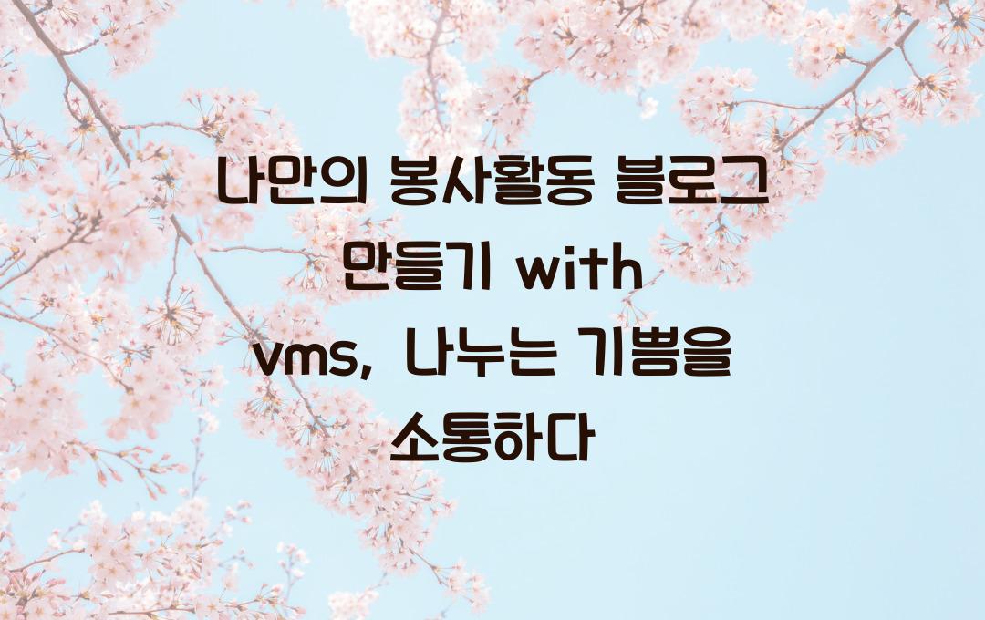 나만의 봉사활동 블로그 만들기 with vms