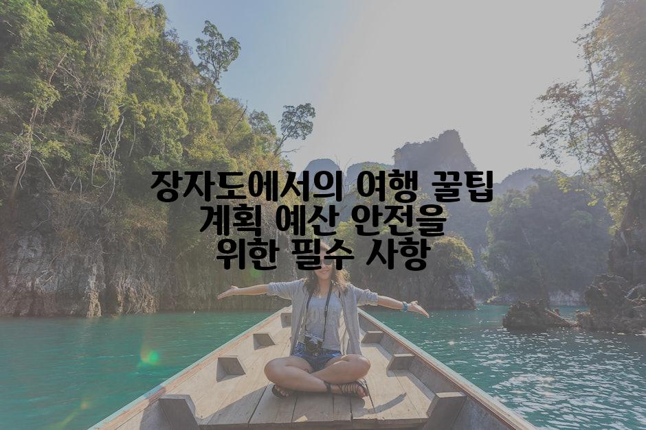 장자도에서의 여행 꿀팁 계획 예산 안전을 위한 필수 사항