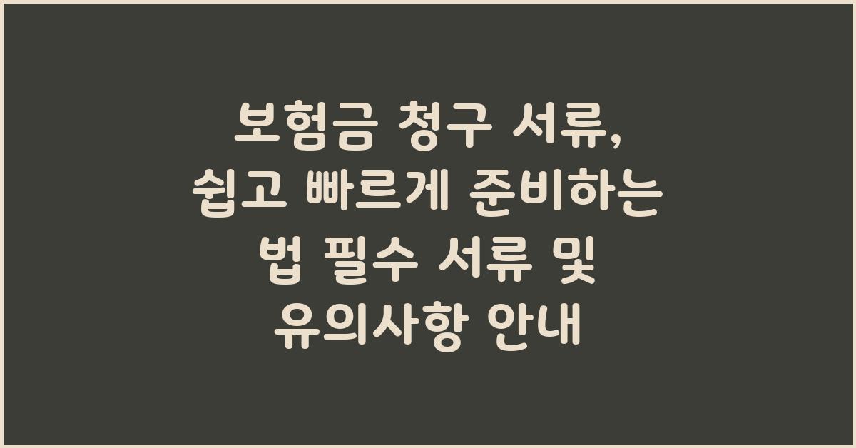 보험금 청구 서류, 쉽고 빠르게 준비하는 법