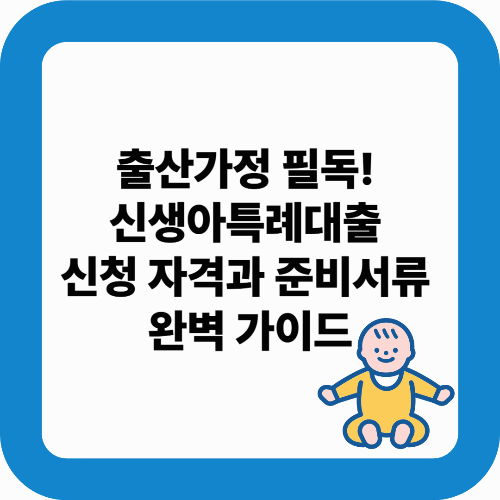 출산가정 필독! 신생아특례대출 신청 자격과 준비서류 완벽 가이드