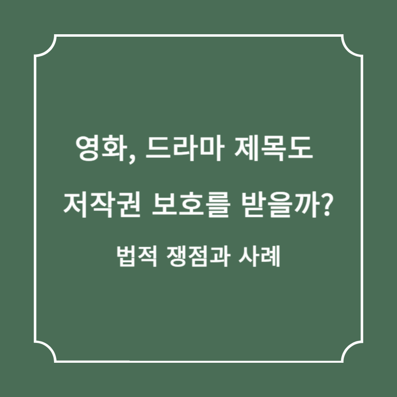 영화, 드라마 제목도 저작권 보호를 받을까? 법적 쟁점과 사례