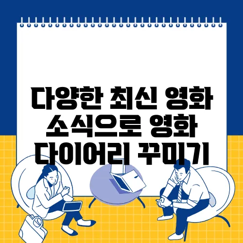 다양한 최신 영화 소식으로 영화 다이어리 꾸미기