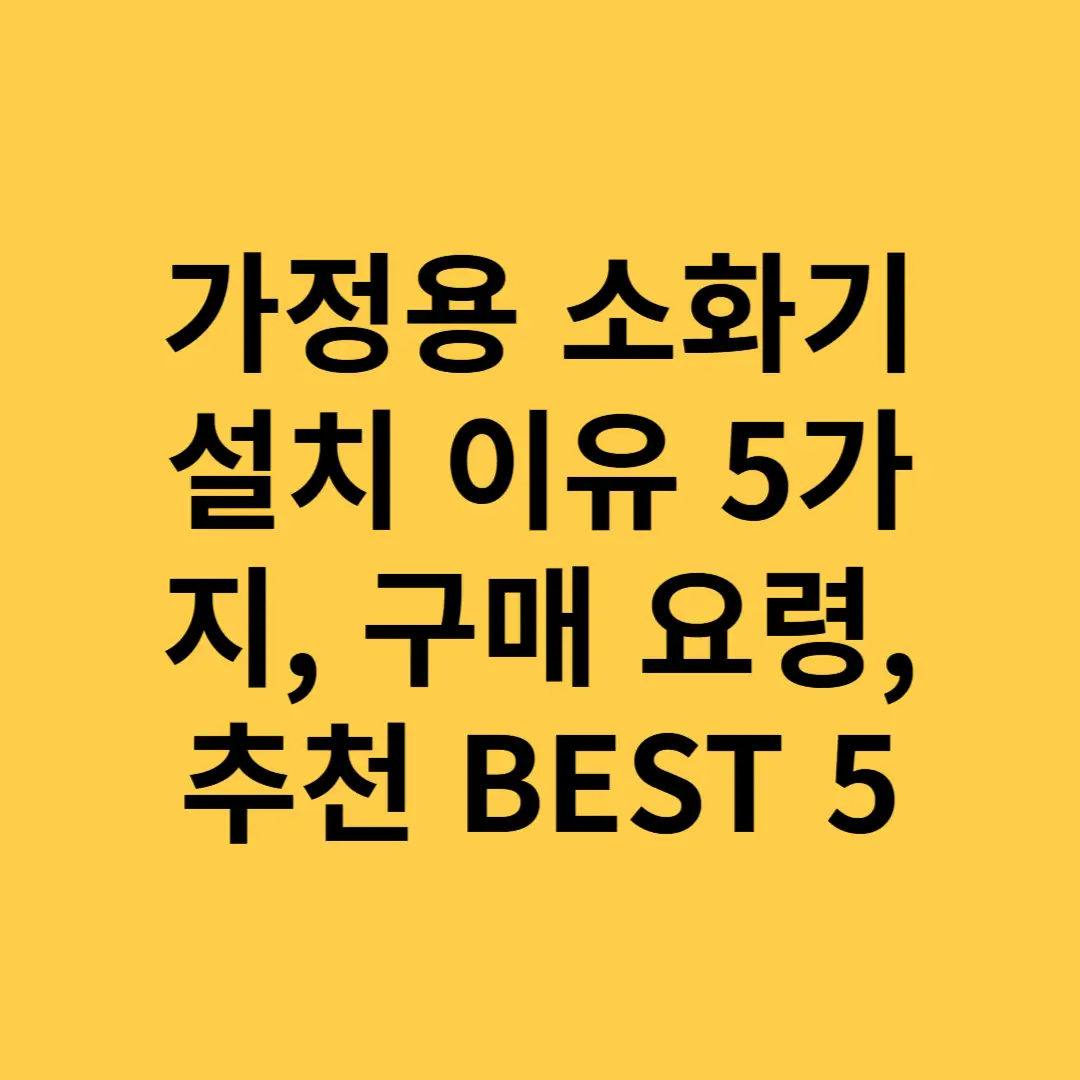 가정용 소화기 설치 이유 5가지, 구매 요령, 추천 BEST 5