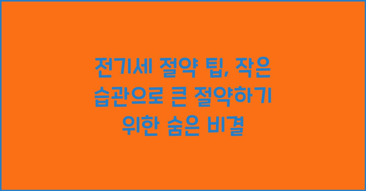 전기세 절약 팁, 작은 습관으로 큰 절약하기