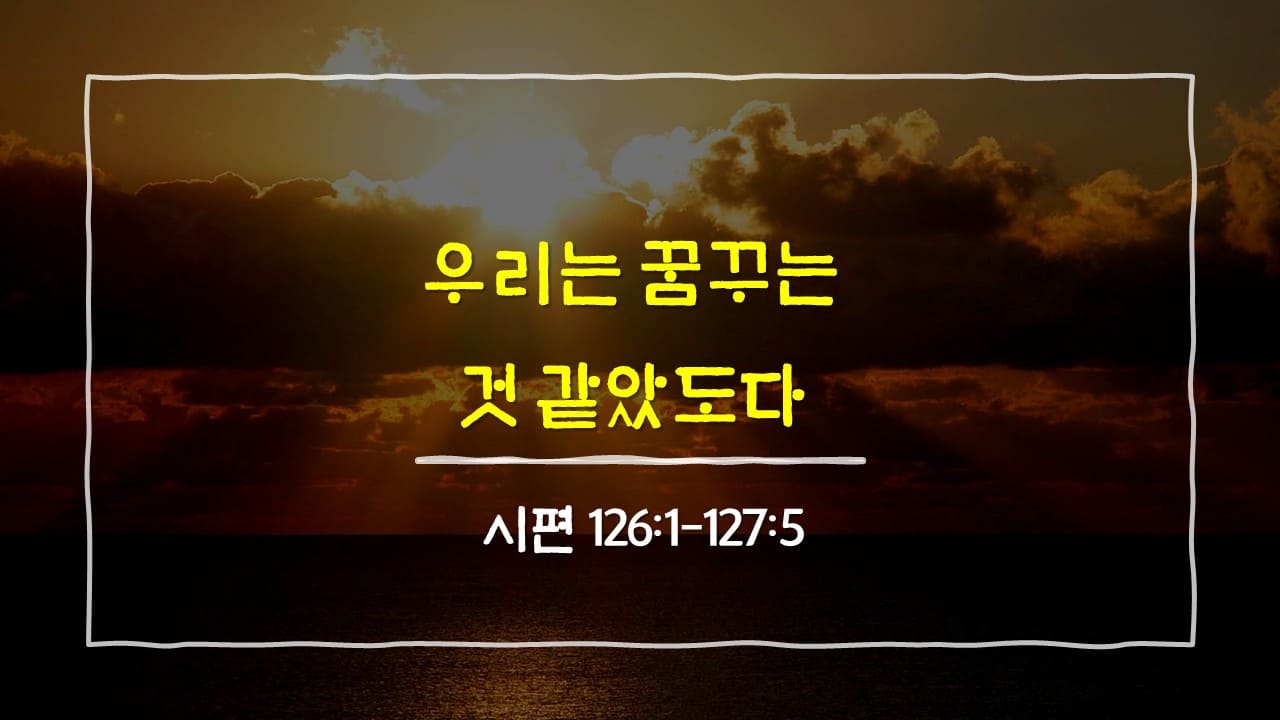 시편 126편 1절-127편 5절, 우리는 꿈꾸는 것 같았도다 - 매일성경 큐티 10분 새벽설교