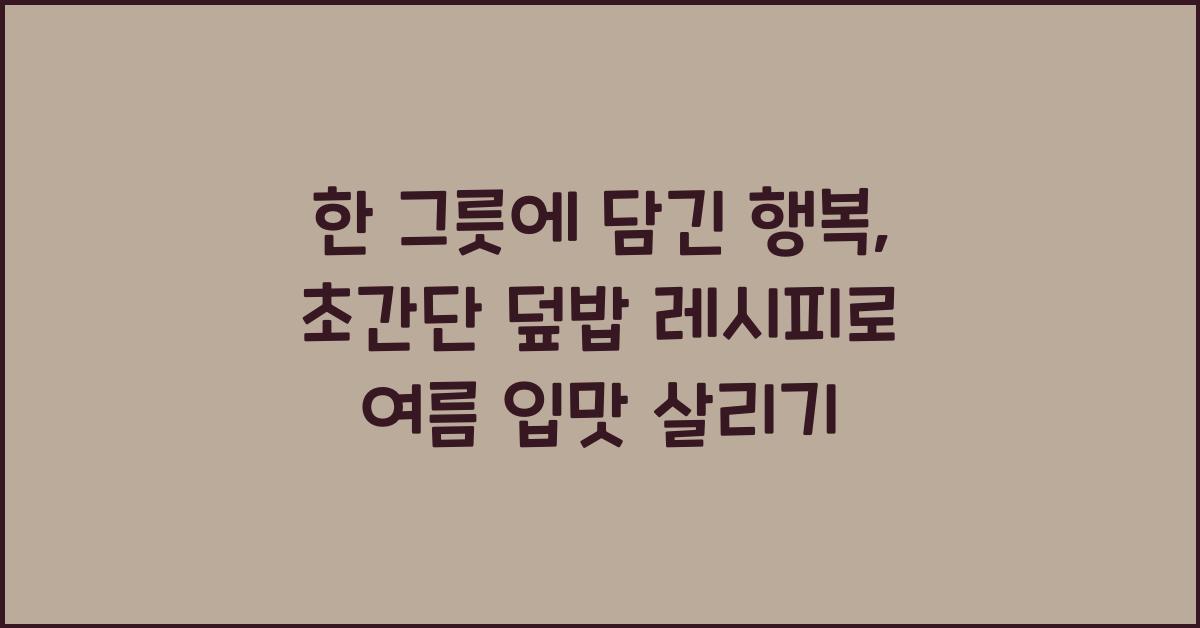 한 그릇에 담긴 행복, 초간단 덮밥 레시피