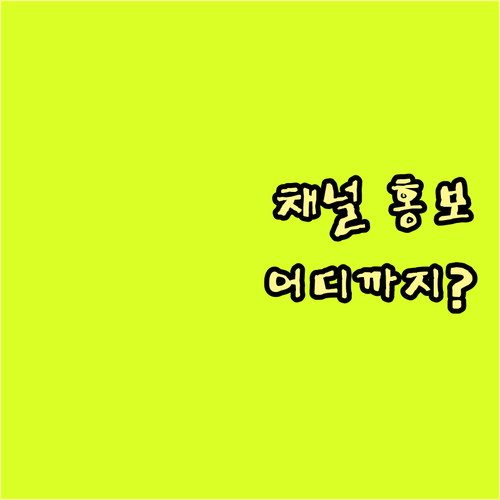 내 채널 홍보, 어디까지 해봤니? 유