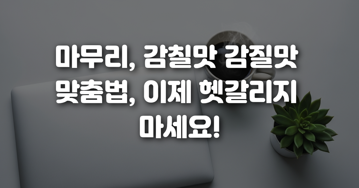 05-마무리_감칠맛_감질맛_맞춤법_이제_헷갈리지_마세요