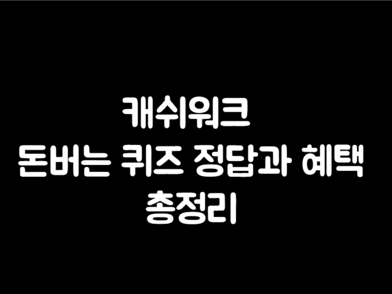 캐쉬워크 돈버는 퀴즈 정답과 혜택 총정리