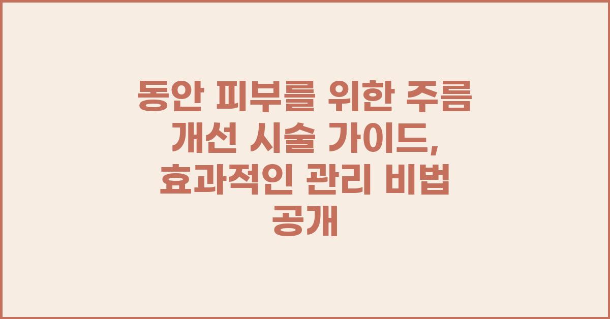 동안 피부를 위한 주름 개선 시술 가이드