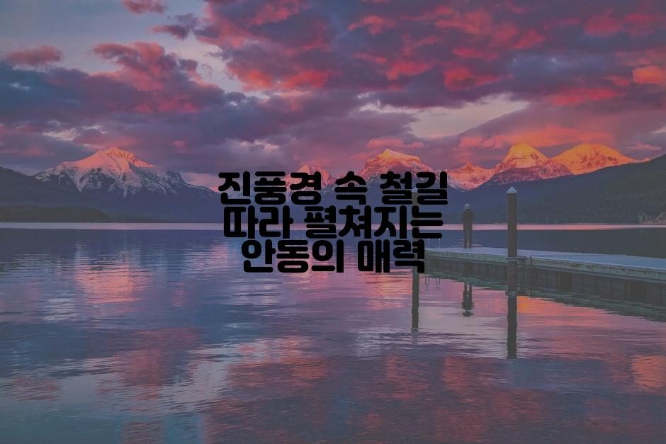 진풍경 속 철길 따라 펼쳐지는 안동의 매력