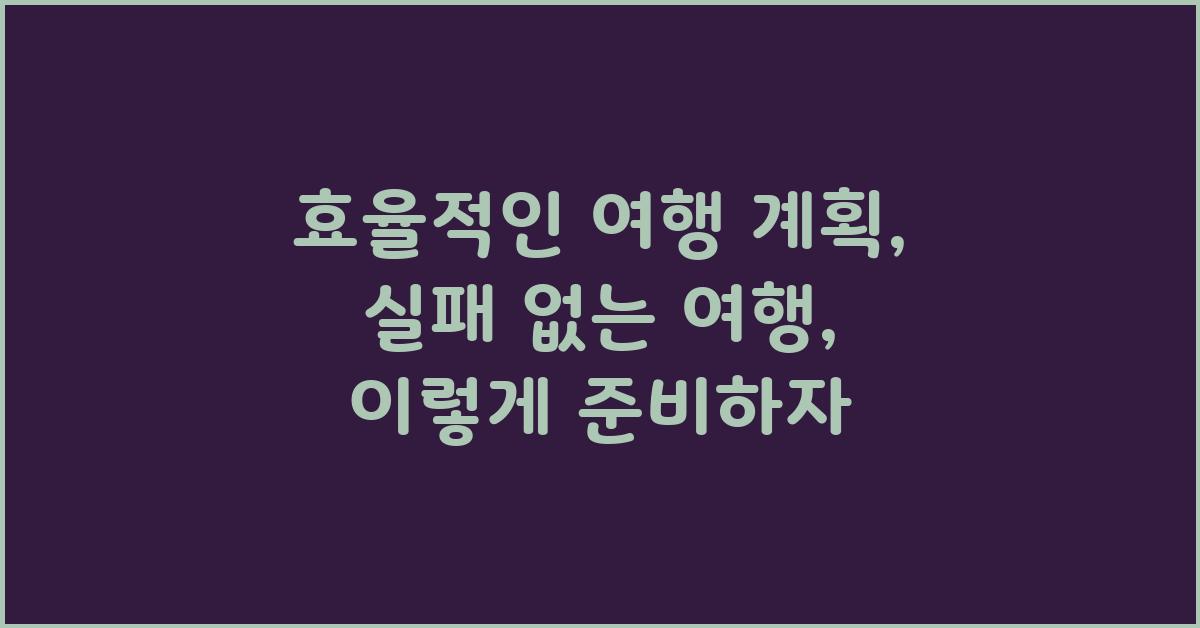 효율적인 여행 계획: 실패 없는 여행