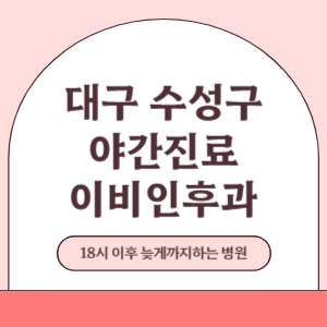 대구 수성구 야간진료 늦게까지 진료 하는 이비인후과 병원 (18시 이후 지금 진료 중인 병