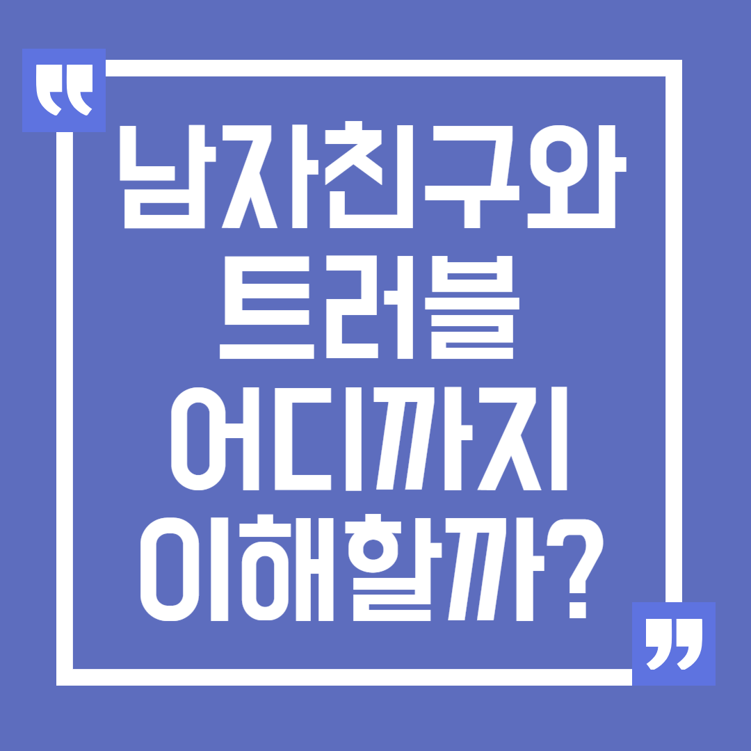 남자친구와의 문제, 어디까지 이해해야 할까?