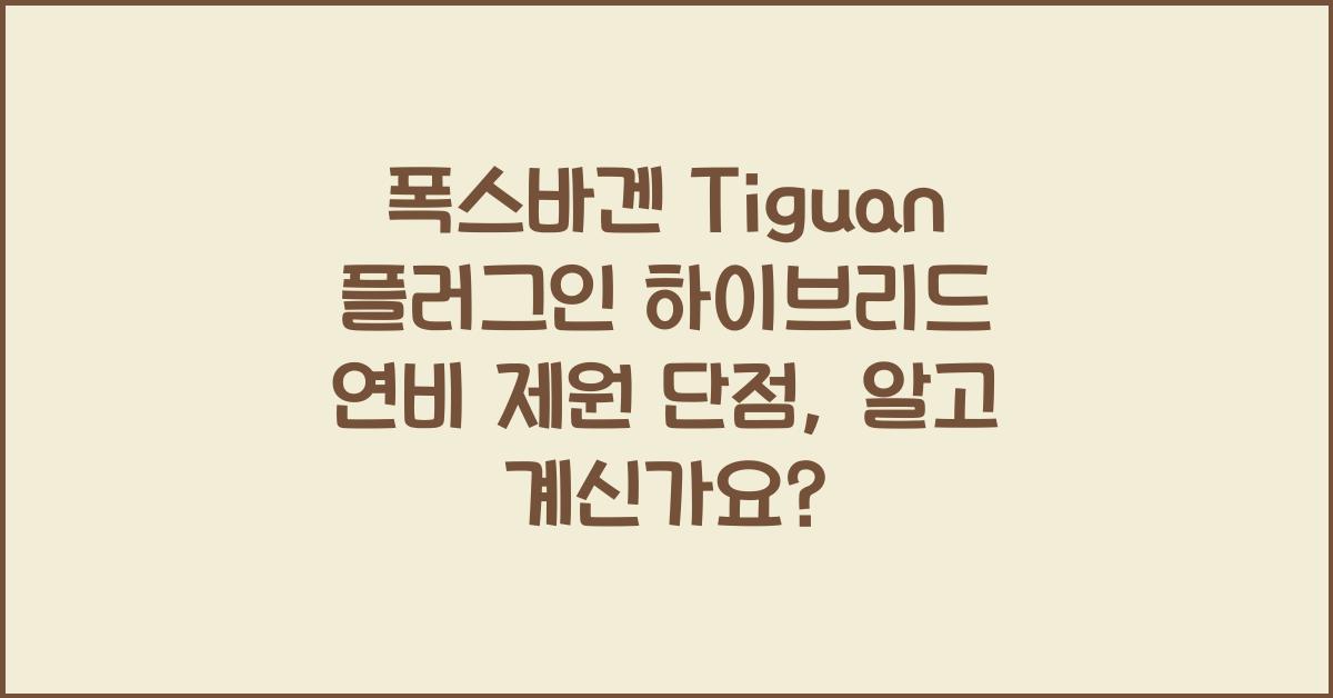 폭스바겐 Tiguan 플러그인 하이브리드 연비 제원 단점