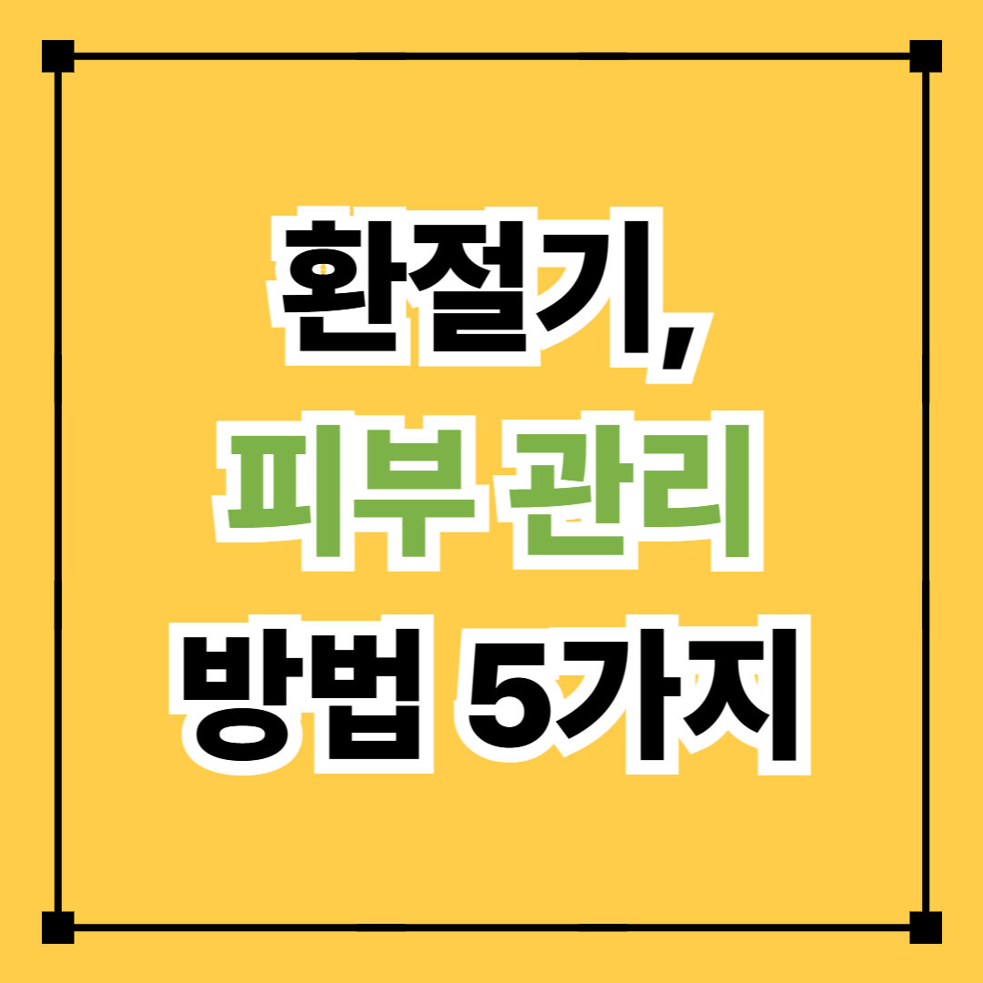 환절기 피부 관리 방법 5가지
