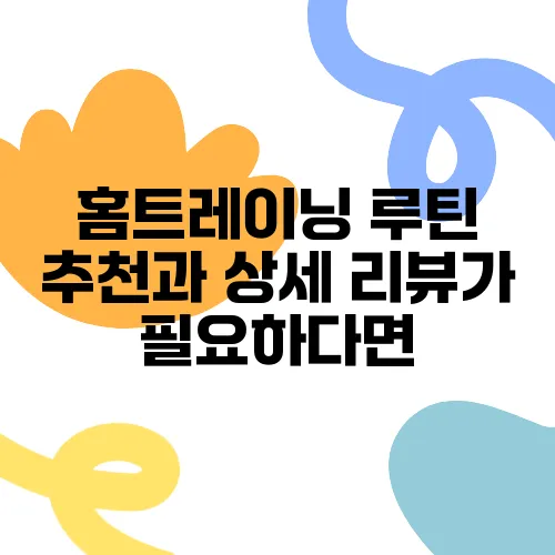 홈트레이닝 루틴 추천과 상세 리뷰가 필요하다면